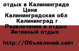 отдых в Калининграде › Цена ­ 100 - Калининградская обл., Калининград г. Развлечения и отдых » Активный отдых   